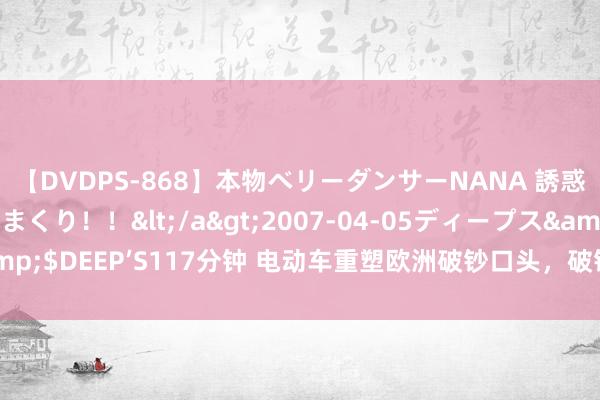 【DVDPS-868】本物ベリーダンサーNANA 誘惑の腰使いで潮吹きまくり！！</a>2007-04-05ディープス&$DEEP’S117分钟 电动车重塑欧洲破钞口头，破钞者倾向采纳“新品牌”