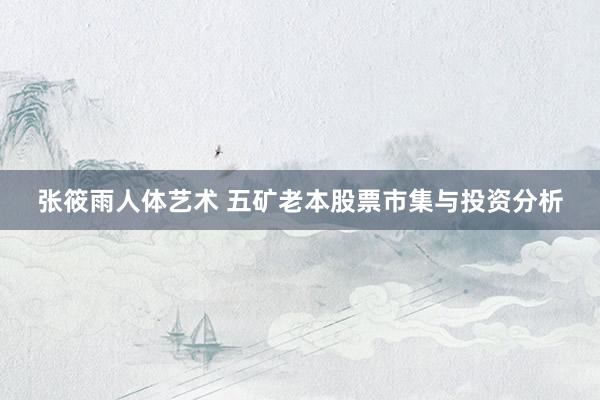 张筱雨人体艺术 五矿老本股票市集与投资分析