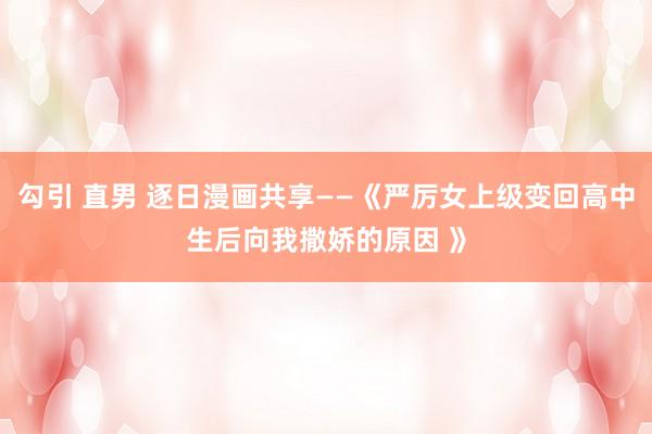 勾引 直男 逐日漫画共享——《严厉女上级变回高中生后向我撒娇的原因 》